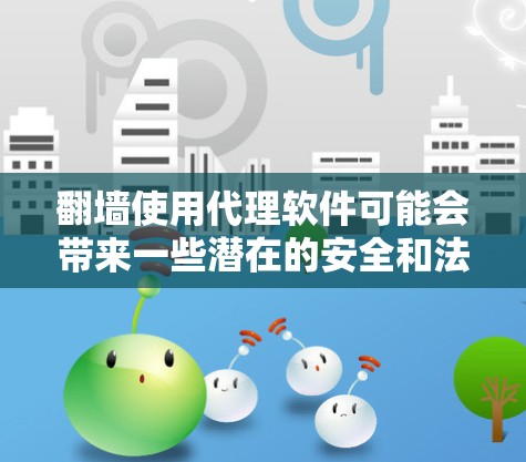 翻墙使用代理软件可能会带来一些潜在的安全和法律风险。以下是一些需要注意的事项和建议