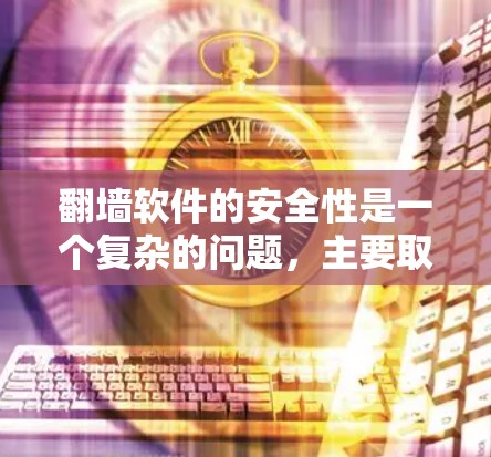 翻墙软件的安全性是一个复杂的问题，主要取决于软件的来源、使用目的以及用户的安全意识。以下是一些关键点，帮助你评估翻墙软件的安全性