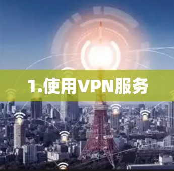 1.使用VPN服务 1.使用VPN服务