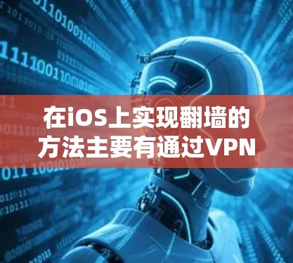 在iOS上实现翻墙的方法主要有通过VPN和翻墙软件。以下是详细的操作指南和注意事项 在iOS上实现翻墙的方法主要有通过VPN和翻墙软件。以下是详细的操作指南和注意事项
