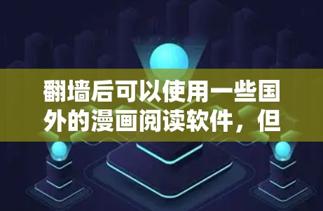翻墙后可以使用一些国外的漫画阅读软件，但需要注意遵守相关法律法规，确保使用过程中不侵犯版权。以下是一些常见的漫画阅读软件和使用建议