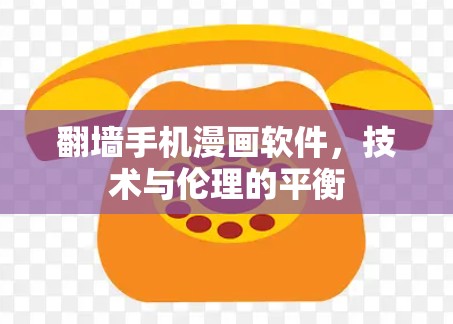 翻墙手机漫画软件,技术与伦理的平衡 翻墙手机漫画软件,技术与伦理的平衡