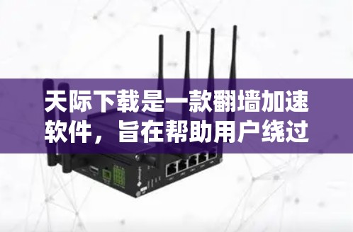 天际下载是一款翻墙加速软件，旨在帮助用户绕过网络限制访问受限内容。以下是对该软件的详细分析和建议