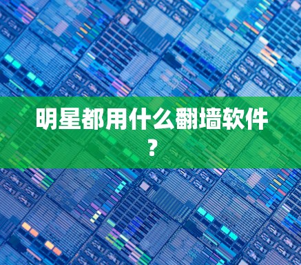 明星都用什么翻墙软件? 明星都用什么翻墙软件?