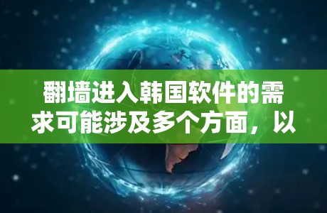 翻墙进入韩国软件的需求可能涉及多个方面,以下是一些可能的解释和建议 翻墙进入韩国软件的需求可能涉及多个方面,以下是一些可能的解释和建议