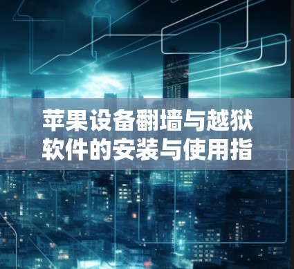 苹果设备翻墙与越狱软件的安装与使用指南 苹果设备翻墙与越狱软件的安装与使用指南