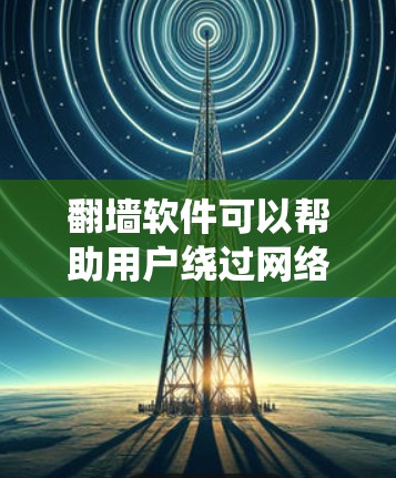 翻墙软件可以帮助用户绕过网络限制,访问被屏蔽的网站或内容。以下是一些常用的翻墙软件和工具,适用于不同需求 翻墙软件可以帮助用户绕过网络限制,访问被屏蔽的网站或内容。以下是一些常用的翻墙软件和工具,适用于不同需求