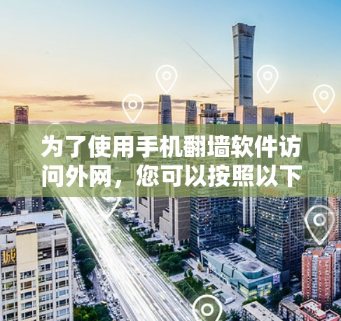 为了使用手机翻墙软件访问外网,您可以按照以下步骤操作 为了使用手机翻墙软件访问外网,您可以按照以下步骤操作