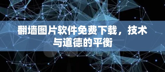 翻墙图片软件免费下载,技术与道德的平衡 翻墙图片软件免费下载,技术与道德的平衡