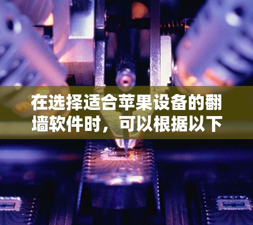 在选择适合苹果设备的翻墙软件时,可以根据以下步骤和建议来做出最佳选择 在选择适合苹果设备的翻墙软件时,可以根据以下步骤和建议来做出最佳选择