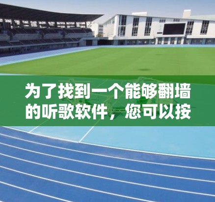 为了找到一个能够翻墙的听歌软件,您可以按照以下步骤进行 为了找到一个能够翻墙的听歌软件,您可以按照以下步骤进行