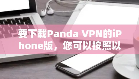 要下载Panda VPN的iPhone版，您可以按照以下步骤操作