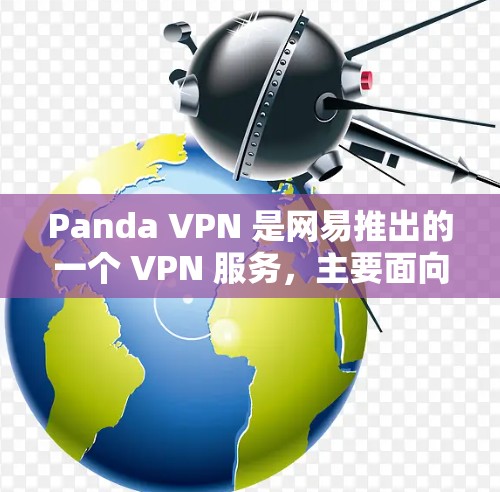 Panda VPN 是网易推出的一个 VPN 服务,主要面向中国用户,用于解决国内互联网访问限制的问题。以下是对 Panda VPN 功能的分析和总结 Panda VPN 是网易推出的一个 VPN 服务,主要面向中国用户,用于解决国内互联网访问限制的问题。以下是对 Panda VPN 功能的分析和总结