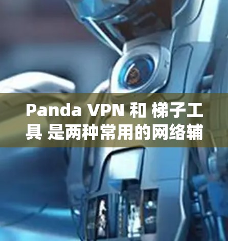 Panda VPN 和 梯子工具 是两种常用的网络辅助工具,用于绕过网络限制和访问受限的网站。以下是它们的详细介绍和使用方法 Panda VPN 和 梯子工具 是两种常用的网络辅助工具,用于绕过网络限制和访问受限的网站。以下是它们的详细介绍和使用方法