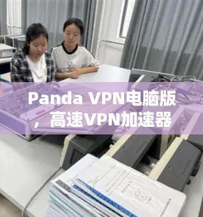 Panda VPN电脑版,高速VPN加速器,畅享无限网络自由 Panda VPN电脑版,高速VPN加速器,畅享无限网络自由