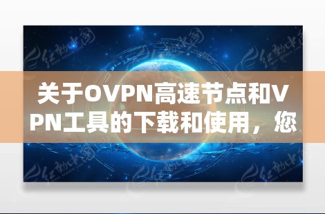 关于OVPN高速节点和VPN工具的下载和使用，您可以按照以下步骤操作