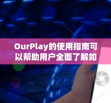 OurPlay的使用指南可以帮助用户全面了解如何创建和管理他们的在线角色扮演游戏。以下是一个结构清晰的指南,分为几个主要部分,确保用户能够顺利使用平台 OurPlay的使用指南可以帮助用户全面了解如何创建和管理他们的在线角色扮演游戏。以下是一个结构清晰的指南,分为几个主要部分,确保用户能够顺利使用平台
