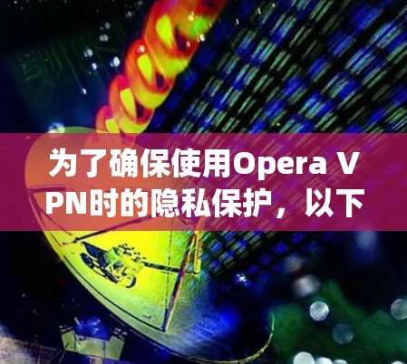 为了确保使用Opera VPN时的隐私保护,以下是详细的设置指南 为了确保使用Opera VPN时的隐私保护,以下是详细的设置指南