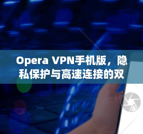 Opera VPN手机版,隐私保护与高速连接的双重保障 Opera VPN手机版,隐私保护与高速连接的双重保障