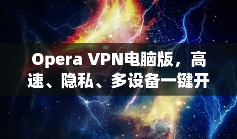 Opera VPN电脑版,高速、隐私、多设备一键开 Opera VPN电脑版,高速、隐私、多设备一键开