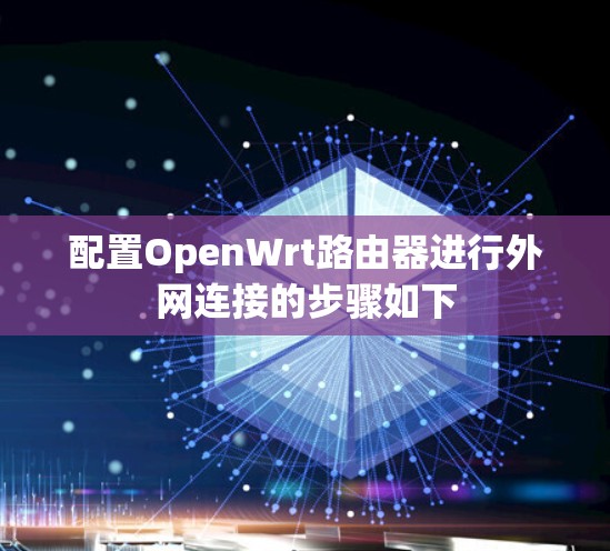 配置OpenWrt路由器进行外网连接的步骤如下 配置OpenWrt路由器进行外网连接的步骤如下