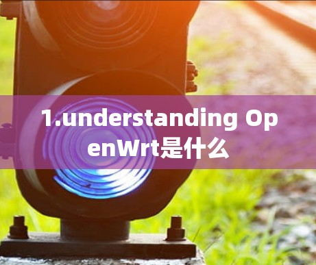 1.understanding OpenWrt是什么 1.understanding OpenWrt是什么