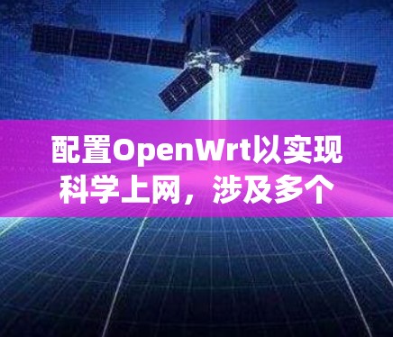 配置OpenWrt以实现科学上网,涉及多个步骤,确保网络安全和灵活性。以下是详细的步骤指南 配置OpenWrt以实现科学上网,涉及多个步骤,确保网络安全和灵活性。以下是详细的步骤指南