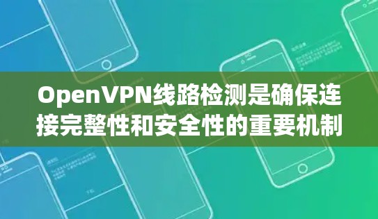 OpenVPN线路检测是确保连接完整性和安全性的重要机制,以下是对其的详细解释 OpenVPN线路检测是确保连接完整性和安全性的重要机制,以下是对其的详细解释