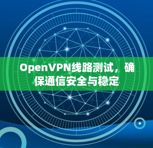 OpenVPN线路测试,确保通信安全与稳定 OpenVPN线路测试,确保通信安全与稳定