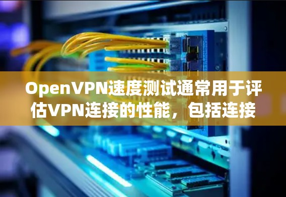 OpenVPN速度测试通常用于评估VPN连接的性能,包括连接速度、延迟、丢包率等。以下是一些关于如何进行OpenVPN速度测试的建议和步骤 OpenVPN速度测试通常用于评估VPN连接的性能,包括连接速度、延迟、丢包率等。以下是一些关于如何进行OpenVPN速度测试的建议和步骤