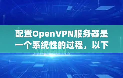 配置OpenVPN服务器是一个系统性的过程,以下是详细的步骤指南 配置OpenVPN服务器是一个系统性的过程,以下是详细的步骤指南