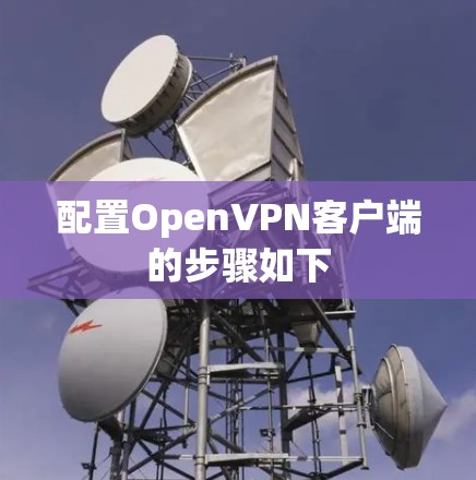 配置OpenVPN客户端的步骤如下 配置OpenVPN客户端的步骤如下
