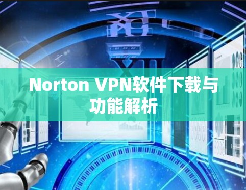 Norton VPN软件下载与功能解析 Norton VPN软件下载与功能解析