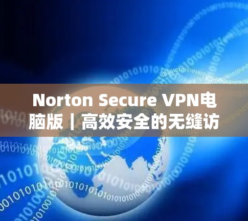 Norton Secure VPN电脑版|高效安全的无缝访问 Norton Secure VPN电脑版|高效安全的无缝访问