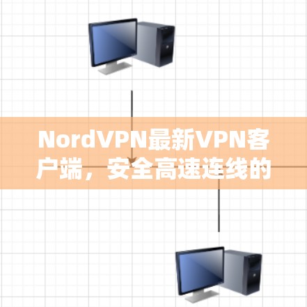 NordVPN最新VPN客户端,安全高速连线的完美选择 NordVPN最新VPN客户端,安全高速连线的完美选择