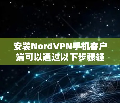 安装NordVPN手机客户端可以通过以下步骤轻松完成 安装NordVPN手机客户端可以通过以下步骤轻松完成