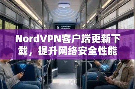 NordVPN客户端更新下载,提升网络安全性能 NordVPN客户端更新下载,提升网络安全性能