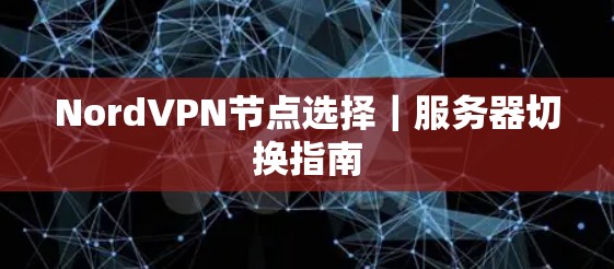 NordVPN节点选择|服务器切换指南 NordVPN节点选择|服务器切换指南
