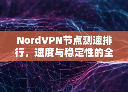 NordVPN节点测速排行,速度与稳定性的全面评测 NordVPN节点测速排行,速度与稳定性的全面评测