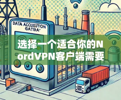 选择一个适合你的NordVPN客户端需要综合考虑多个因素。以下是根据你的需求整理出的推荐客户端 选择一个适合你的NordVPN客户端需要综合考虑多个因素。以下是根据你的需求整理出的推荐客户端