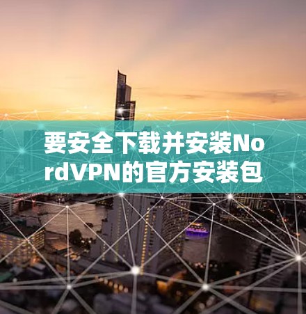 要安全下载并安装NordVPN的官方安装包,请按照以下步骤操作 要安全下载并安装NordVPN的官方安装包,请按照以下步骤操作
