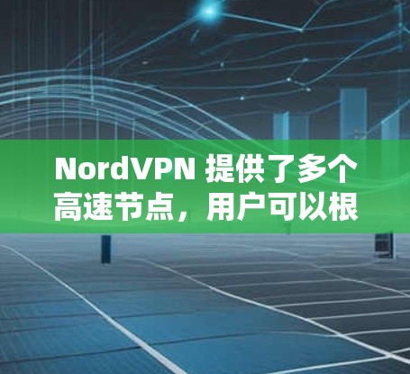 NordVPN 提供了多个高速节点,用户可以根据自己的需求选择最合适的服务器位置。以下是一些建议和步骤,帮助你找到最优的NordVPN节点 NordVPN 提供了多个高速节点,用户可以根据自己的需求选择最合适的服务器位置。以下是一些建议和步骤,帮助你找到最优的NordVPN节点