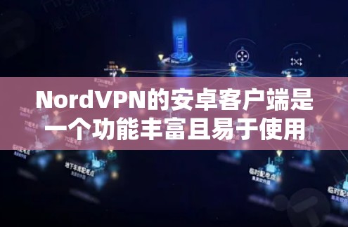 NordVPN的安卓客户端是一个功能丰富且易于使用的应用程序,适合各种用户需求。以下是对该客户端的详细分析和总结 NordVPN的安卓客户端是一个功能丰富且易于使用的应用程序,适合各种用户需求。以下是对该客户端的详细分析和总结