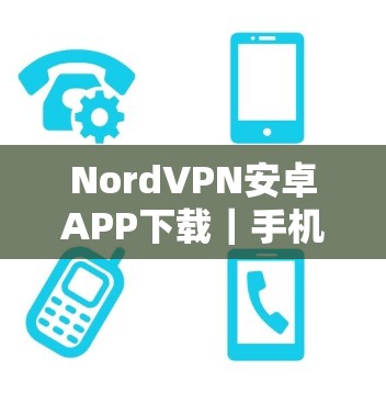 NordVPN安卓APP下载|手机翻墙工具 NordVPN安卓APP下载|手机翻墙工具