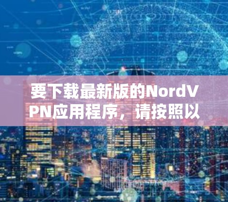 要下载最新版的NordVPN应用程序,请按照以下步骤操作 要下载最新版的NordVPN应用程序,请按照以下步骤操作