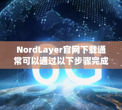 NordLayer官网下载通常可以通过以下步骤完成 NordLayer官网下载通常可以通过以下步骤完成