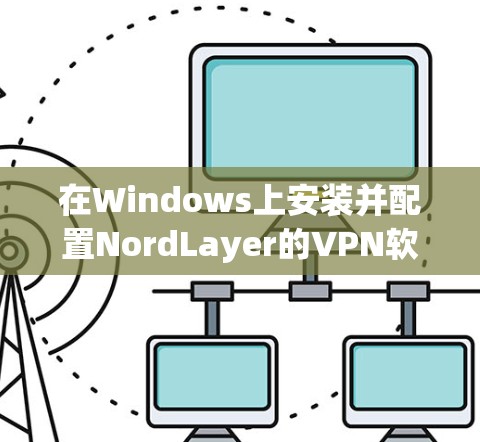 在Windows上安装并配置NordLayer的VPN软件，确保您的网络安全和隐私。以下是详细的步骤指南