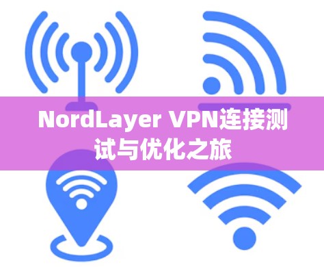 NordLayer VPN连接测试与优化之旅 NordLayer VPN连接测试与优化之旅