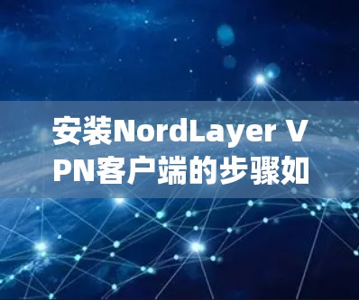 安装NordLayer VPN客户端的步骤如下 安装NordLayer VPN客户端的步骤如下