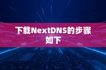 下载NextDNS的步骤如下 下载NextDNS的步骤如下
